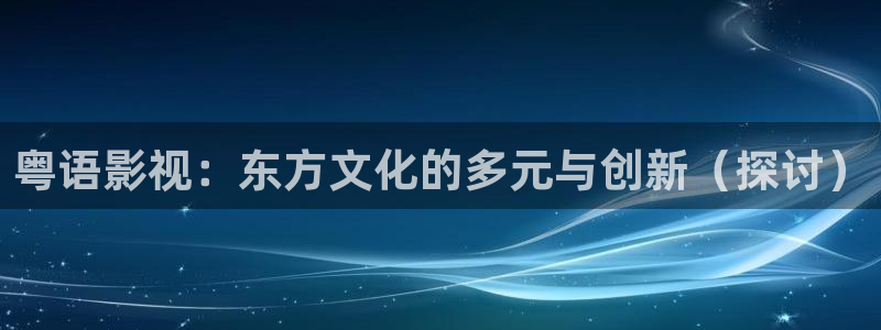 泡泡电影院：粤语影视：东方文化的多元与创新（探讨）