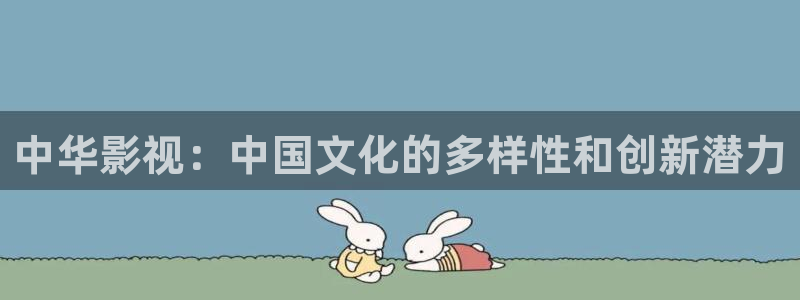 泡泡影院app官网：中华影视：中国文化的多样性和创新潜力