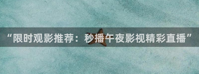 蓝泡泡视频下载：“限时观影推荐：秒播午夜影视精彩直播”