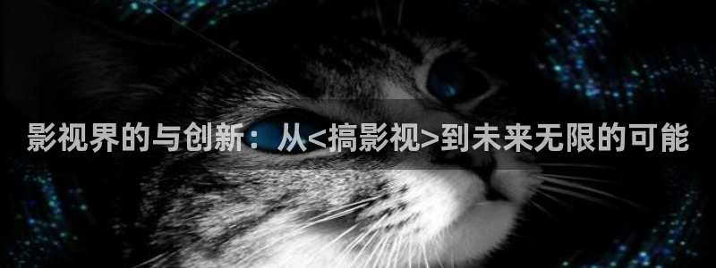 泡泡影视破解版下载：影视界的与创新：从<搞影视>到未来无限的可能