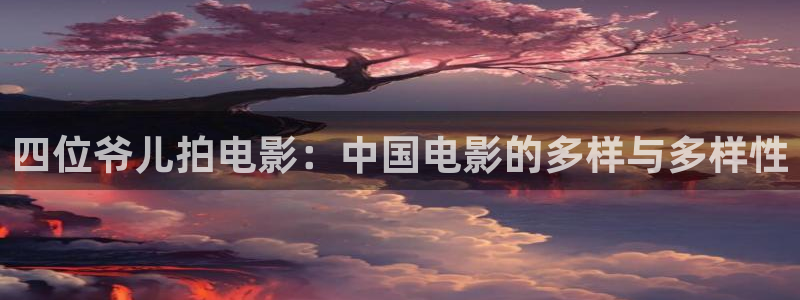 泡泡影视电影天堂：四位爷儿拍电影：中国电影的多样与多样性